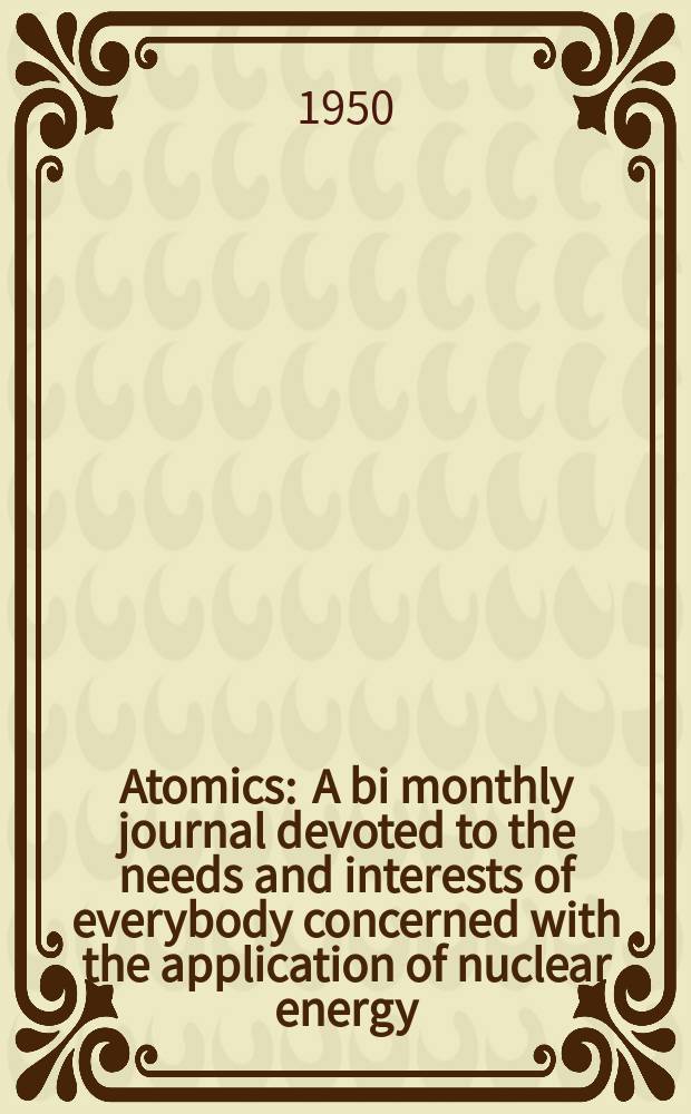 Atomics : A bi monthly journal devoted to the needs and interests of everybody concerned with the application of nuclear energy