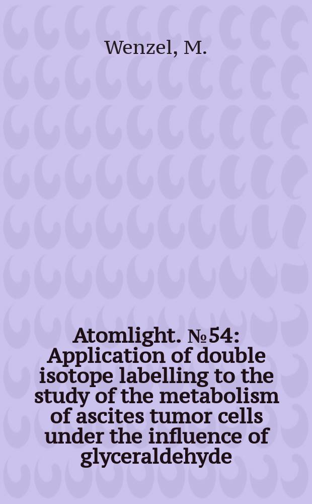 Atomlight. №54 : Application of double isotope labelling to the study of the metabolism of ascites tumor cells under the influence of glyceraldehyde
