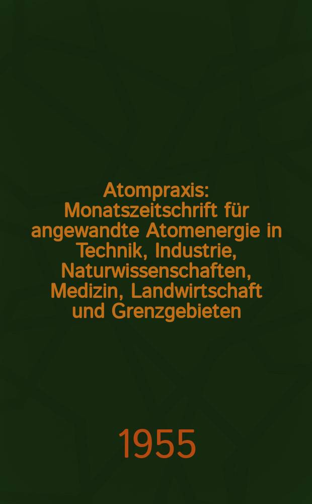 Atompraxis : Monatszeitschrift für angewandte Atomenergie in Technik, Industrie, Naturwissenschaften, Medizin, Landwirtschaft und Grenzgebieten