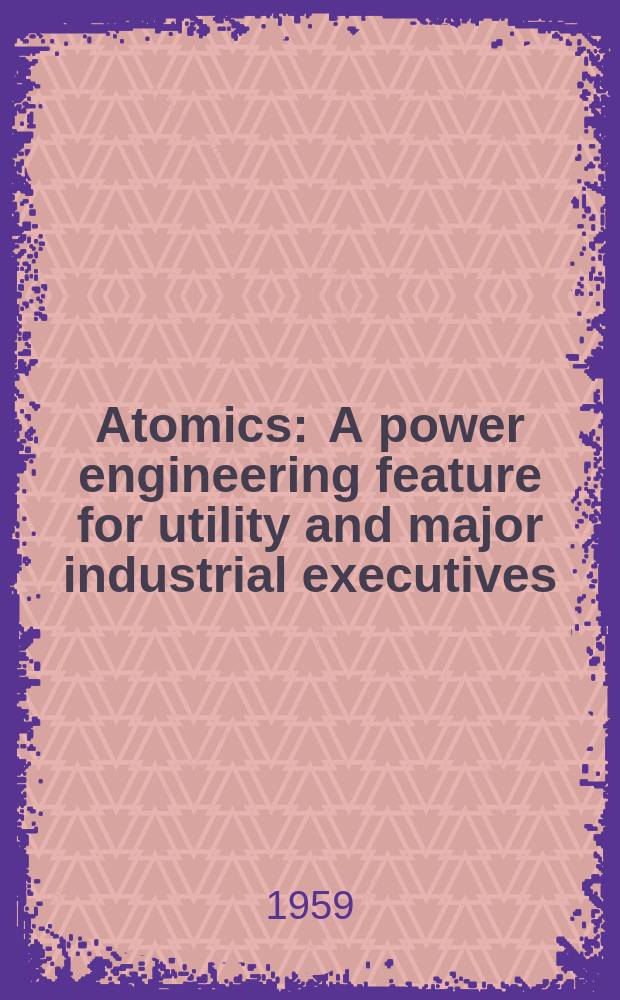 Atomics : A power engineering feature for utility and major industrial executives : A periodic report on atomic energy development throughout the world : Reprinted articles from the Atomics section of Power engineering
