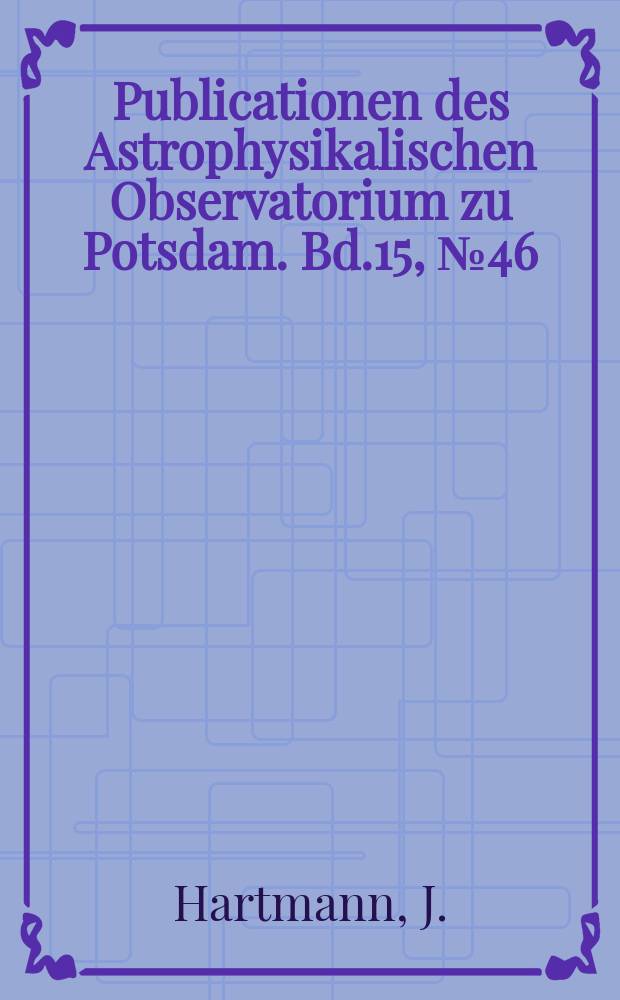 Publicationen des Astrophysikalischen Observatorium zu Potsdam. Bd.15, №46 : Untersuchungen über das 80 cm - Objektiv des Potsdamer Refraktors