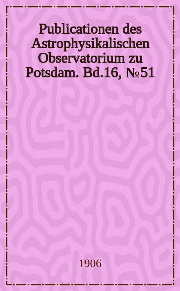 Publicationen des Astrophysikalischen Observatorium zu Potsdam. Bd.16, №51 : Photometrische Durchmusterung des nördlichen Himmels, enthaltend alle Sterne der B.D. bis zur Grösse 7.5