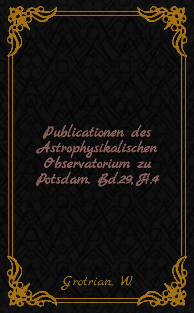 Publicationen des Astrophysikalischen Observatorium zu Potsdam. Bd.29, H.4(97) : Polaritäten und Maximalwerte magnetischer Feldstärken von Sonnenflecken in den Jahren 1946-1951