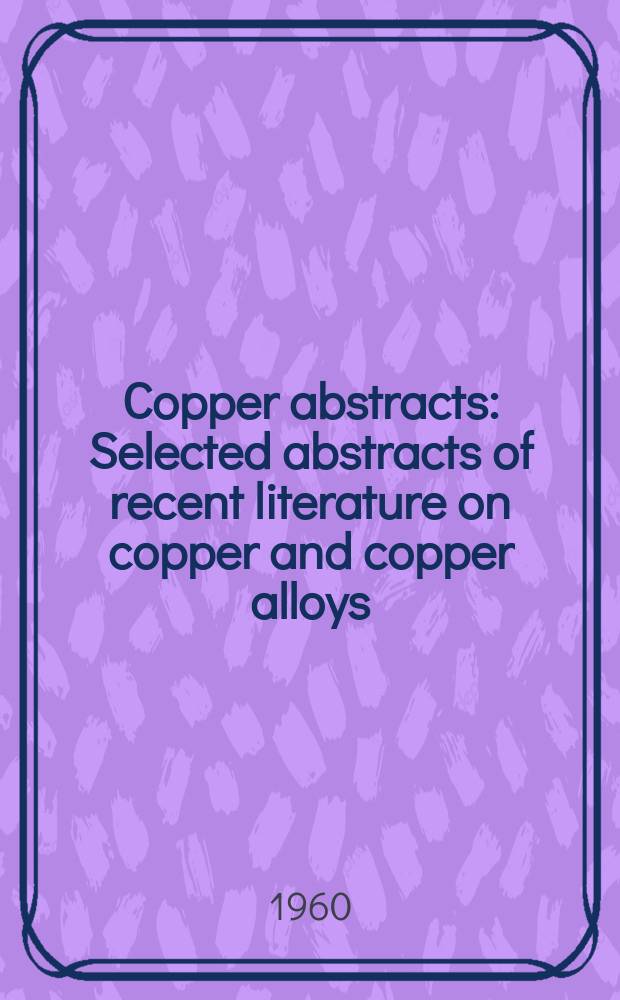 Copper abstracts : Selected abstracts of recent literature on copper and copper alloys : Issued by the Copper development association