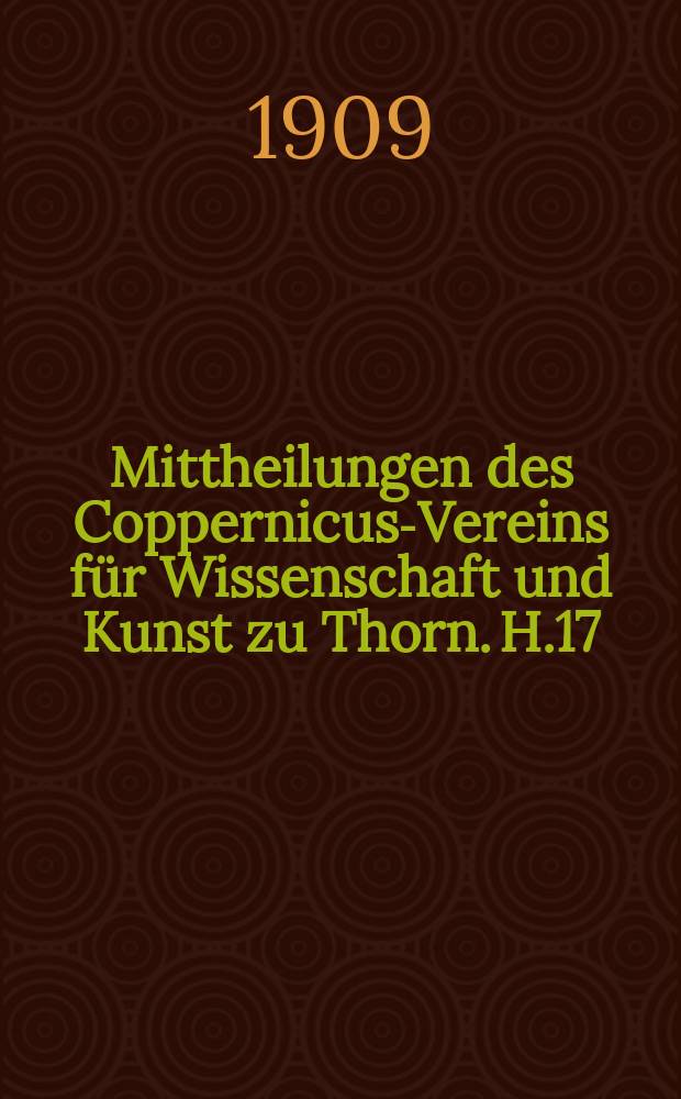 Mittheilungen des Coppernicus-Vereins für Wissenschaft und Kunst zu Thorn. H.17 : (Sitzungsberichte und Abhandlungen