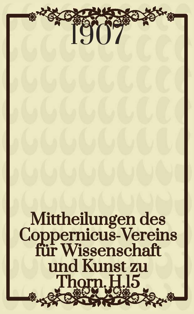 Mittheilungen des Coppernicus-Vereins für Wissenschaft und Kunst zu Thorn. H.15 : (Sitzungsberichte und Abhandlungen