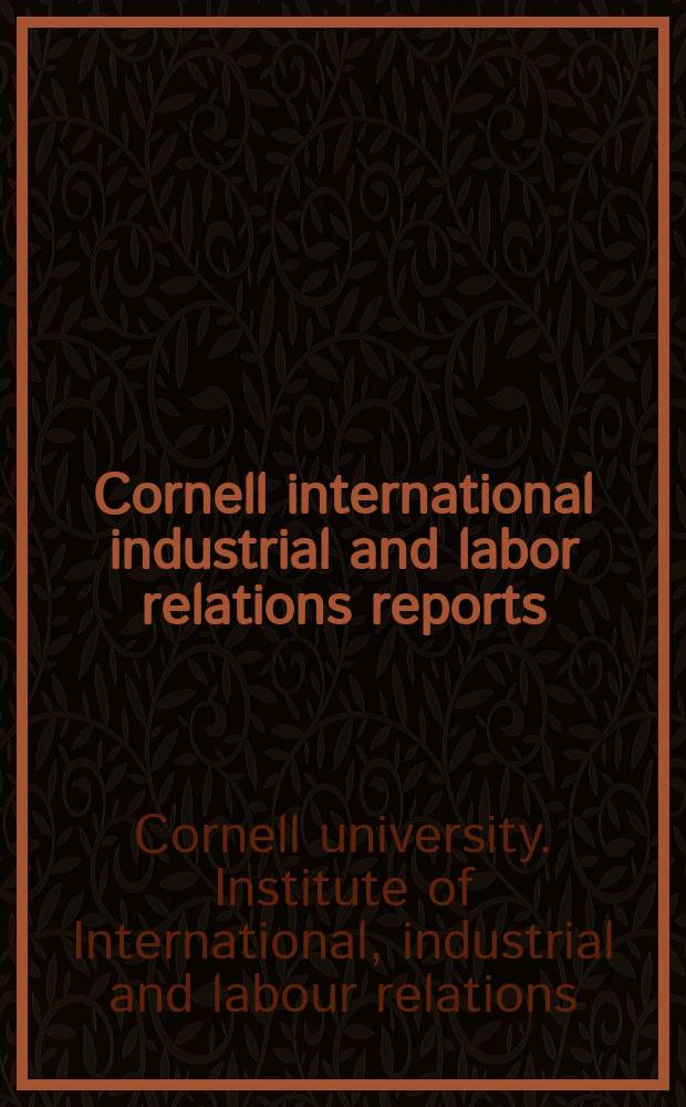 Cornell international industrial and labor relations reports : Publ. by the Inst. of international industrial and labor relations
