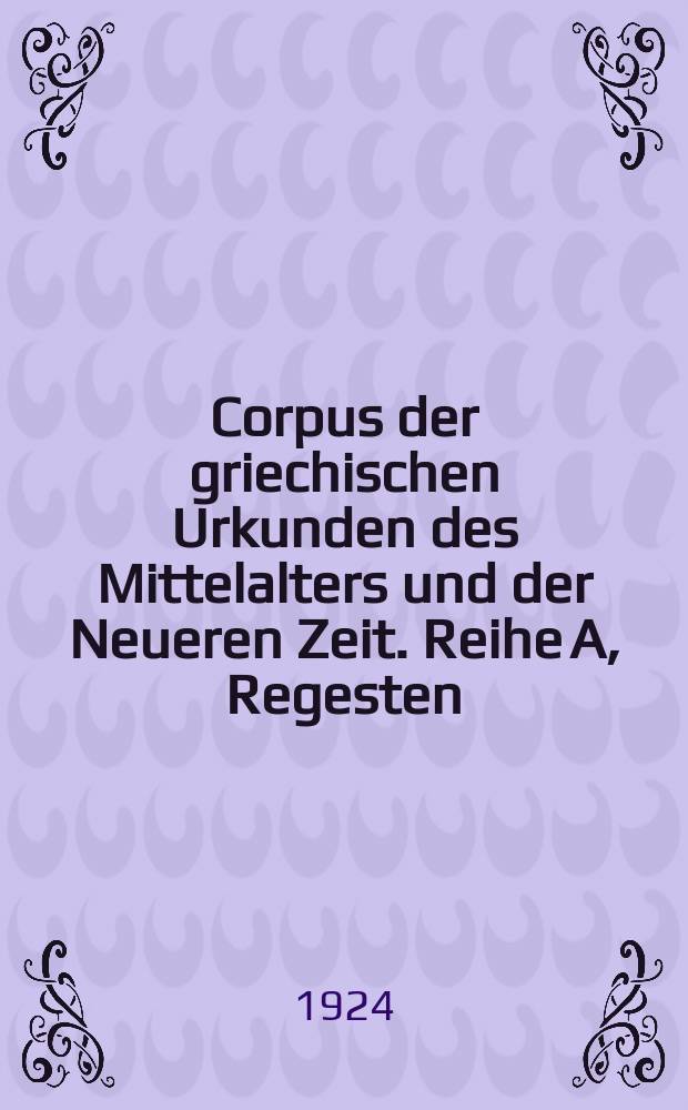 Corpus der griechischen Urkunden des Mittelalters und der Neueren Zeit. Reihe A, Regesten