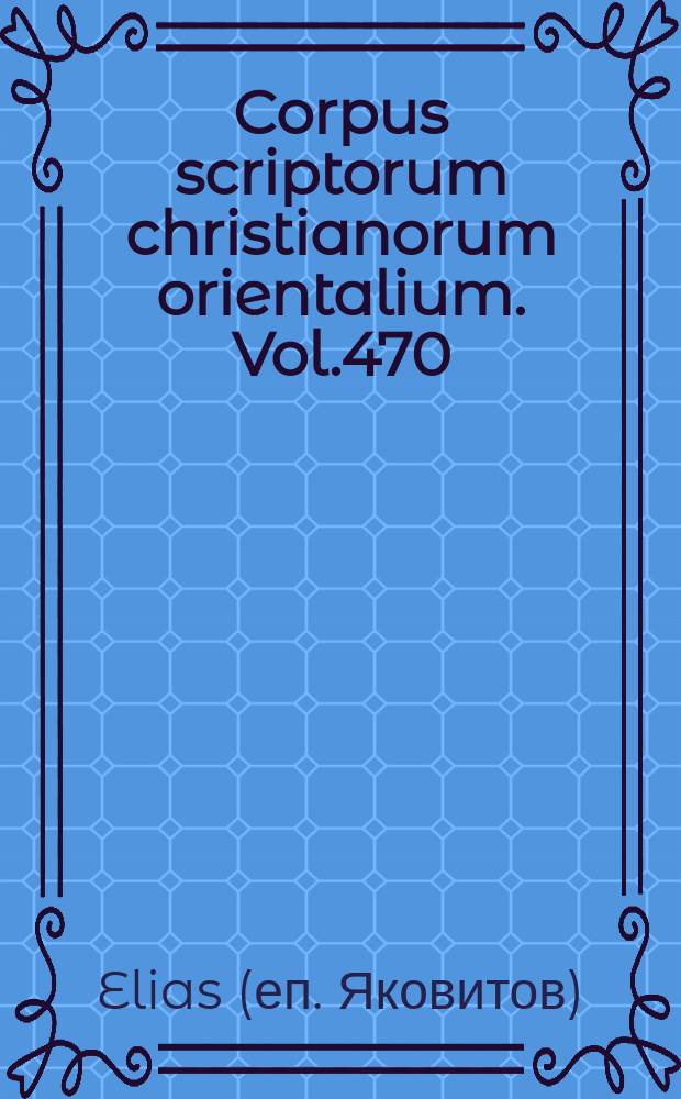 Corpus scriptorum christianorum orientalium. Vol.470 : Eliae Epistula apologetica