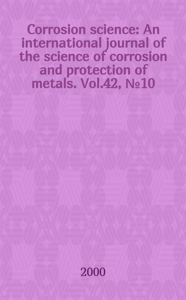 Corrosion science : An international journal of the science of corrosion and protection of metals. Vol.42, №10