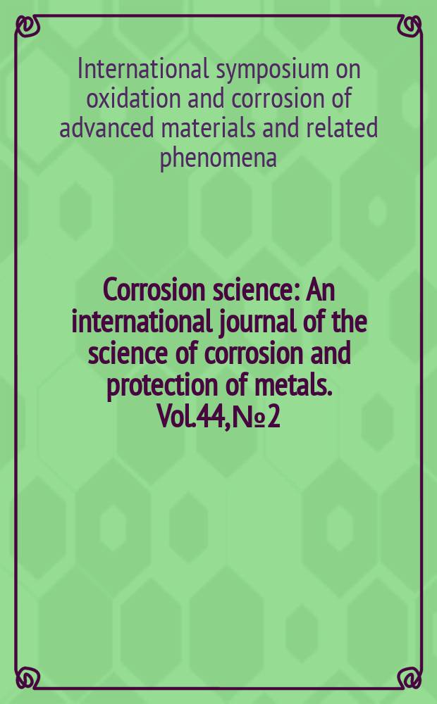 Corrosion science : An international journal of the science of corrosion and protection of metals. Vol.44, №2 : International symposium on oxidation and corrosion of advanced materials and related phenomena (2000; Sendai)