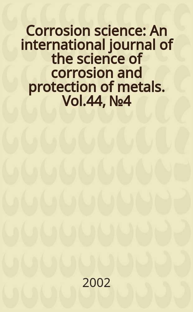 Corrosion science : An international journal of the science of corrosion and protection of metals. Vol.44, №4