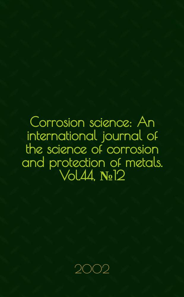 Corrosion science : An international journal of the science of corrosion and protection of metals. Vol.44, №12