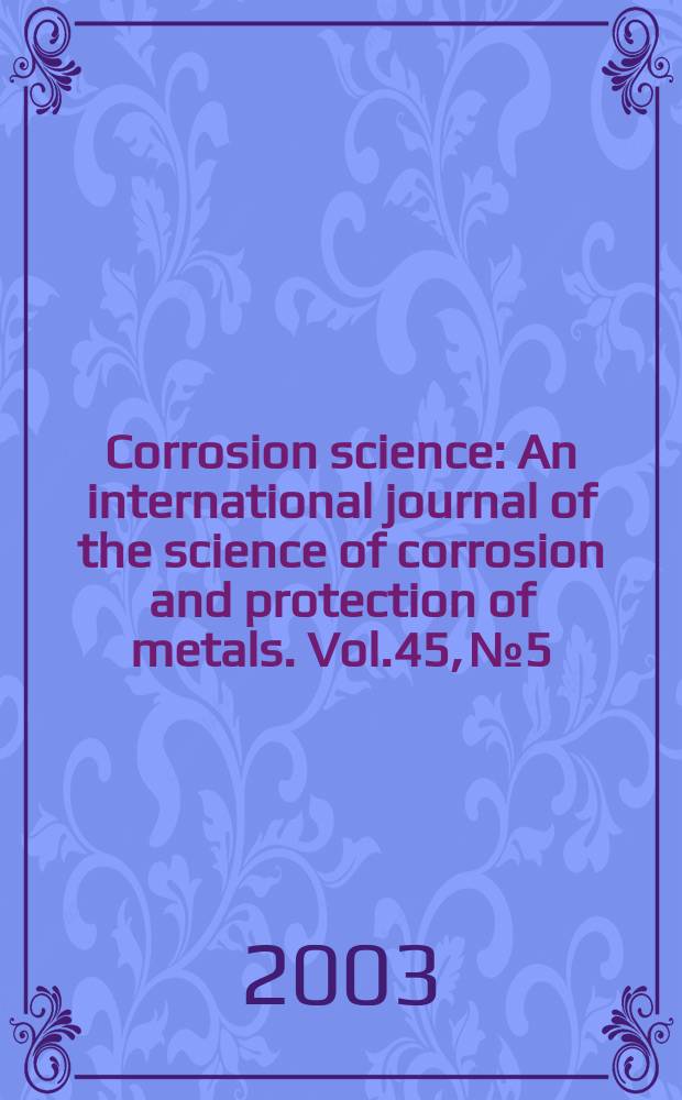 Corrosion science : An international journal of the science of corrosion and protection of metals. Vol.45, №5