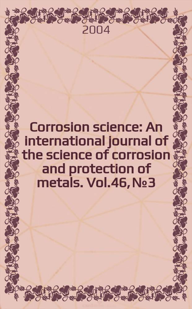 Corrosion science : An international journal of the science of corrosion and protection of metals. Vol.46, №3