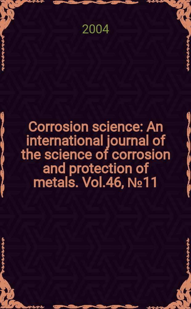 Corrosion science : An international journal of the science of corrosion and protection of metals. Vol.46, №11