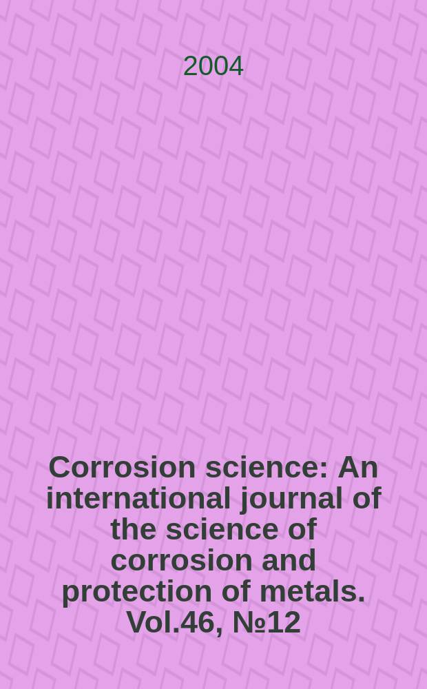 Corrosion science : An international journal of the science of corrosion and protection of metals. Vol.46, №12