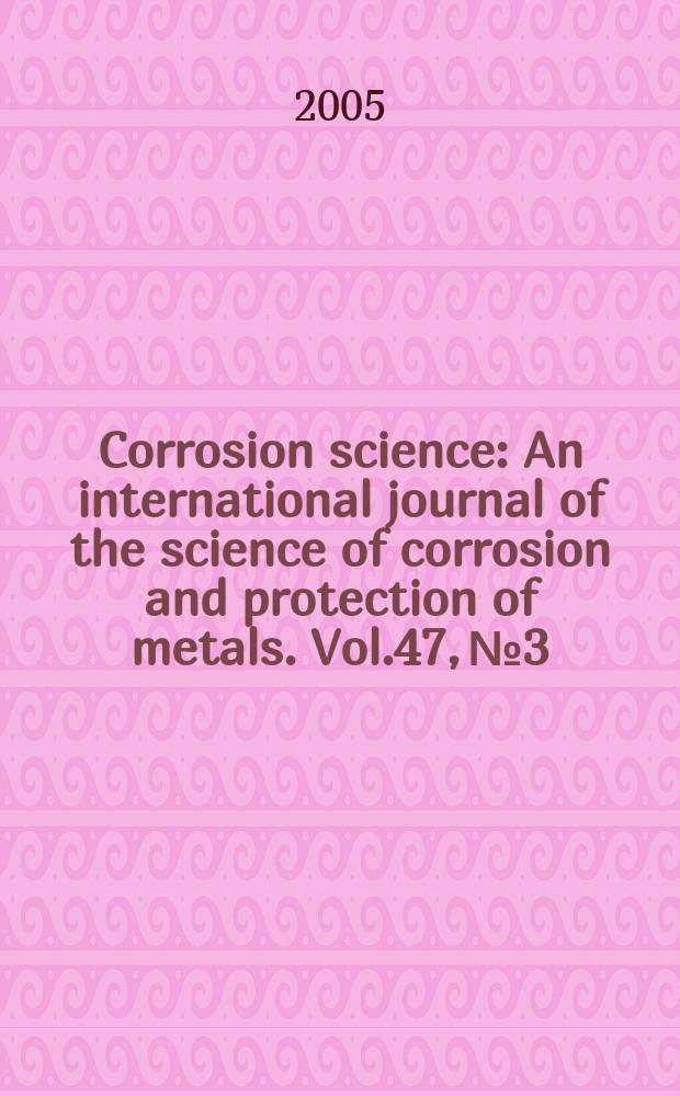 Corrosion science : An international journal of the science of corrosion and protection of metals. Vol.47, №3 : Corrosion, electro- deposition and surface treatment of the 54th Annual meeting of the ISE