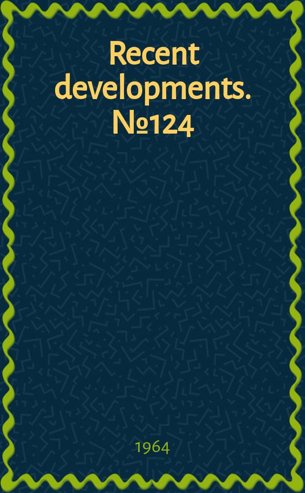 Recent developments. №124 : Grant made to American library association to aid staffing of "Library/USA" at world's fair