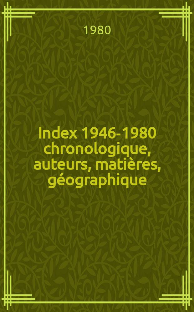 Index 1946-1980 chronologique, auteurs, matières, géographique