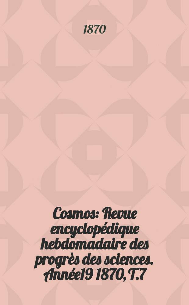 Cosmos : Revue encyclopédique hebdomadaire des progrès des sciences. Année19 1870, T.7