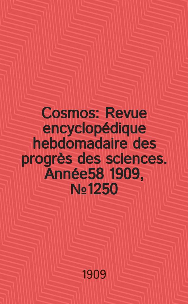 Cosmos : Revue encyclopédique hebdomadaire des progrès des sciences. Année58 1909, №1250