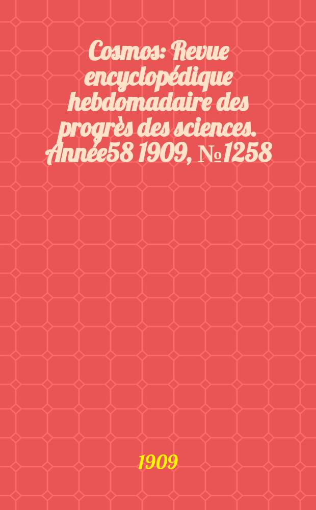 Cosmos : Revue encyclop&eacute;dique hebdomadaire des progr&egrave;s des sciences. Ann&eacute;e58 1909, №1258