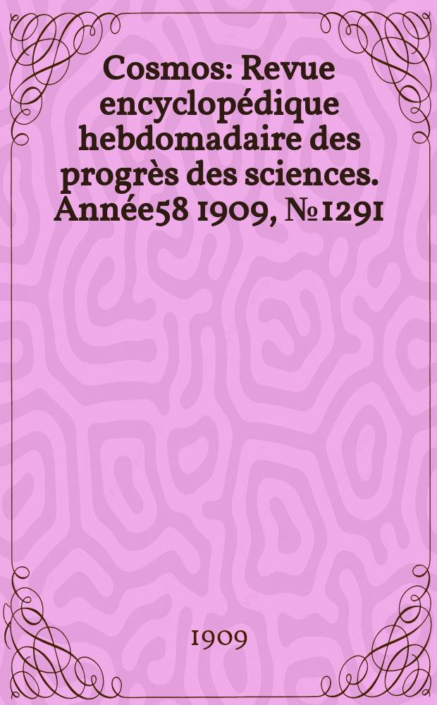 Cosmos : Revue encyclopédique hebdomadaire des progrès des sciences. Année58 1909, №1291