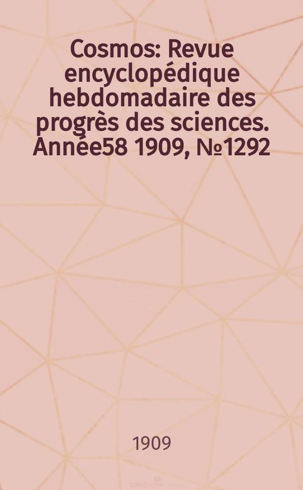 Cosmos : Revue encyclop&eacute;dique hebdomadaire des progr&egrave;s des sciences. Ann&eacute;e58 1909, №1292