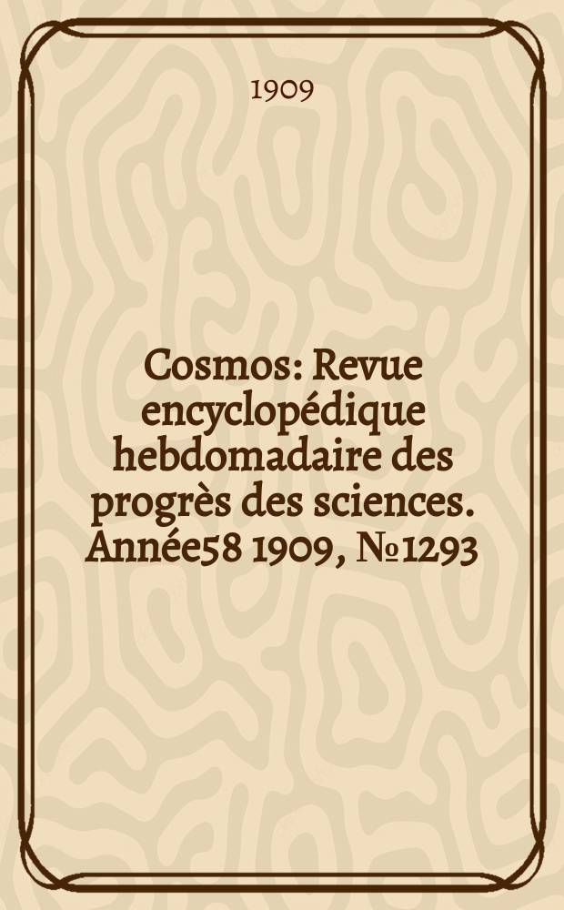 Cosmos : Revue encyclopédique hebdomadaire des progrès des sciences. Année58 1909, №1293