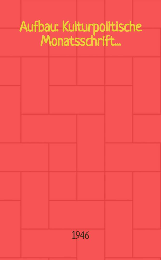 Aufbau : Kulturpolitische Monatsschrift ... : Hrsg. vom Kulturbund zur demokratischen Erneuerung Deutschlands Chefredakteur: Klaus Cysi