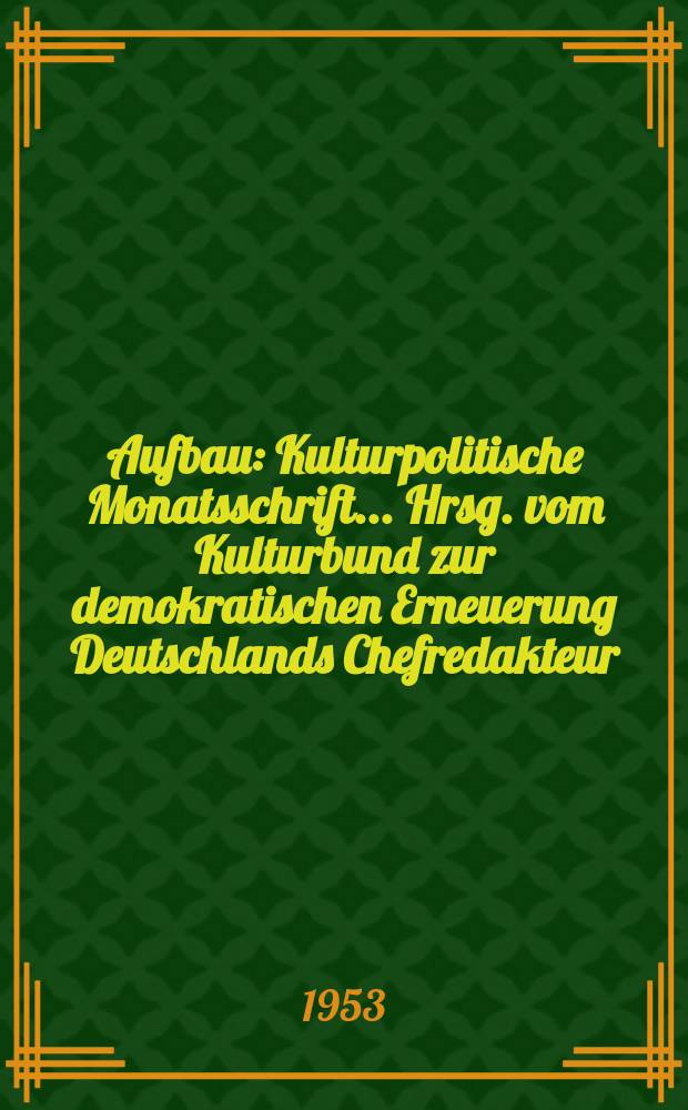 Aufbau : Kulturpolitische Monatsschrift ... Hrsg. vom Kulturbund zur demokratischen Erneuerung Deutschlands Chefredakteur: Klaus Cysi. Jg.9 1953, H.3 : Sonderheft