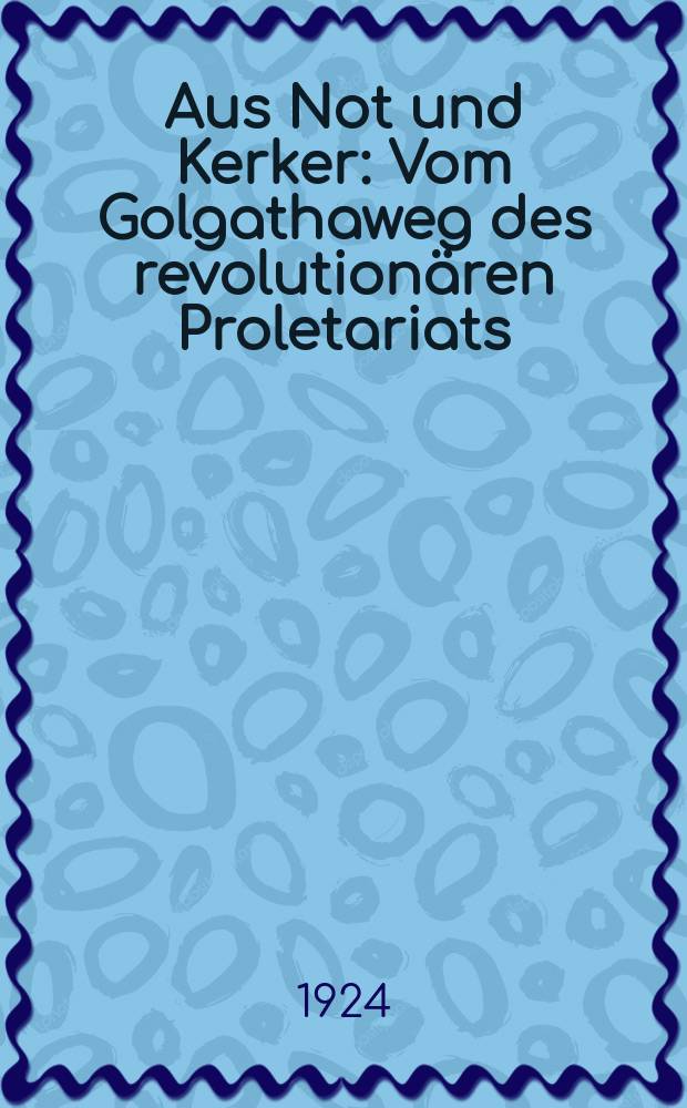 Aus Not und Kerker : Vom Golgathaweg des revolutionären Proletariats : Beilage zur "Tribüne'
