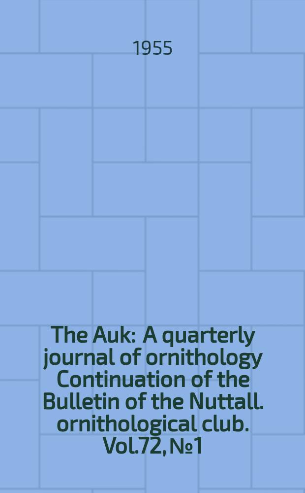 The Auk : A quarterly journal of ornithology Continuation of the Bulletin of the Nuttall. ornithological club. Vol.72, №1