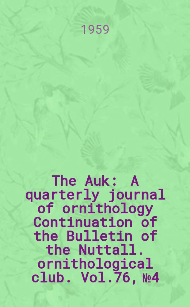 The Auk : A quarterly journal of ornithology Continuation of the Bulletin of the Nuttall. ornithological club. Vol.76, №4