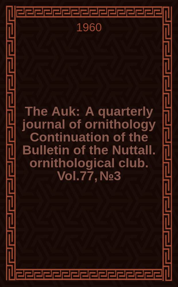 The Auk : A quarterly journal of ornithology Continuation of the Bulletin of the Nuttall. ornithological club. Vol.77, №3