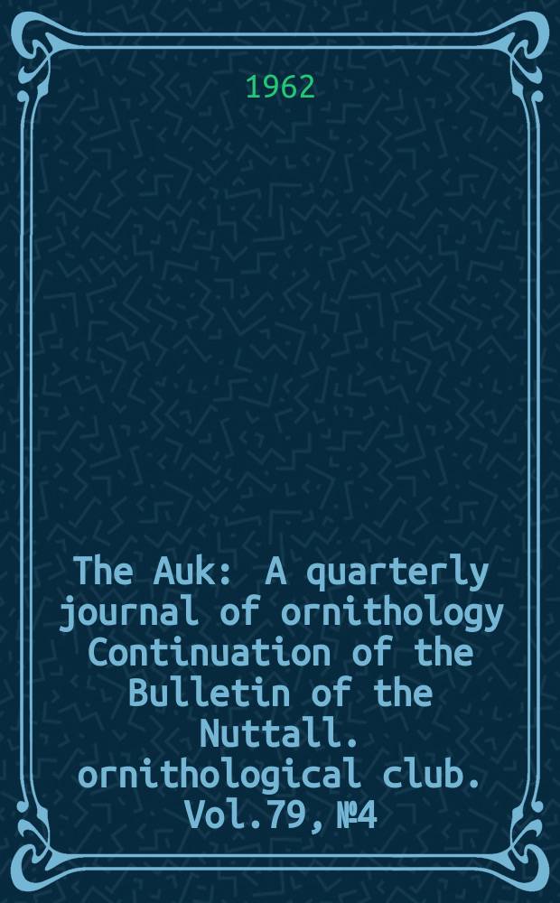 The Auk : A quarterly journal of ornithology Continuation of the Bulletin of the Nuttall. ornithological club. Vol.79, №4