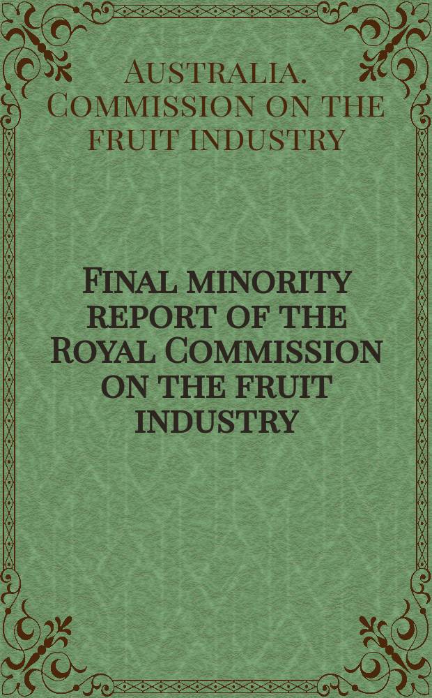 Final minority report of the Royal Commission on the fruit industry : Publ. for the Government of the Commonwealth of Australia ..