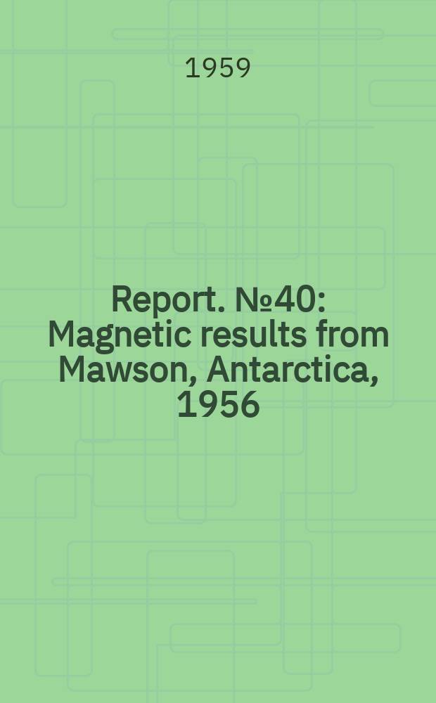 Report. №40 : Magnetic results from Mawson, Antarctica, 1956