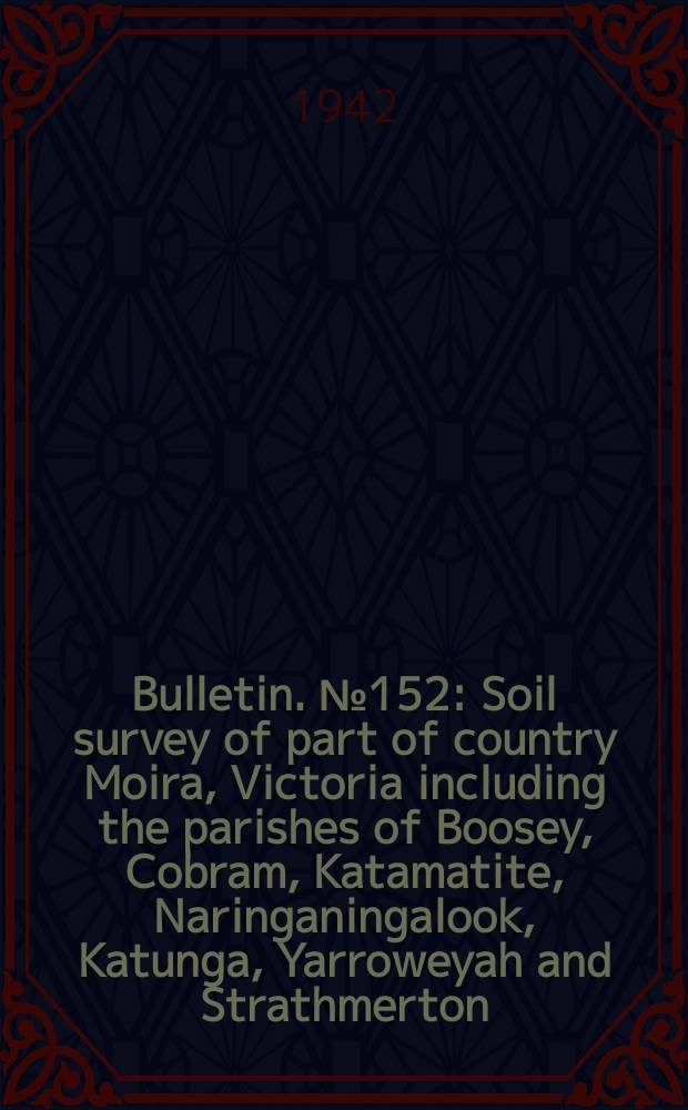 Bulletin. №152 : Soil survey of part of country Moira, Victoria including the parishes of Boosey, Cobram, Katamatite, Naringaningalook, Katunga, Yarroweyah and Strathmerton