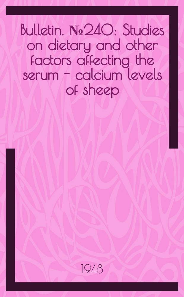 Bulletin. №240 : Studies on dietary and other factors affecting the serum - calcium levels of sheep