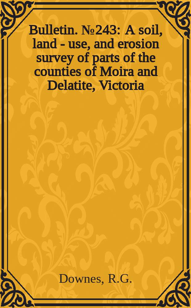 Bulletin. №243 : A soil, land - use, and erosion survey of parts of the counties of Moira and Delatite, Victoria