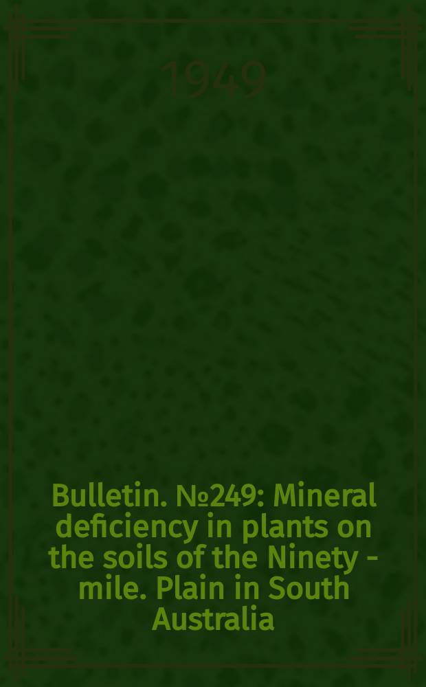 Bulletin. №249 : Mineral deficiency in plants on the soils of the Ninety - mile. Plain in South Australia
