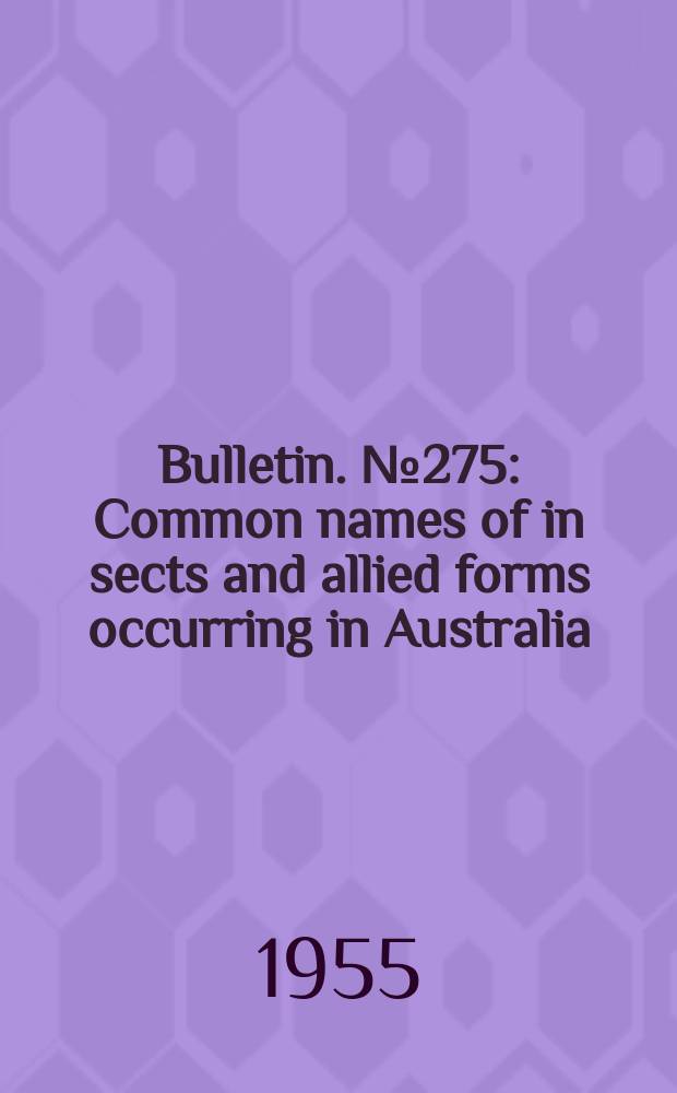 Bulletin. №275 : Common names of in sects and allied forms occurring in Australia