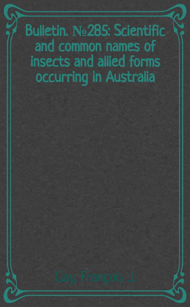 Bulletin. №285 : Scientific and common names of insects and allied forms occurring in Australia
