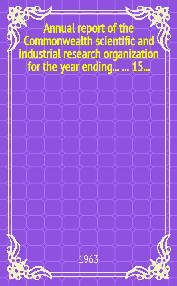 ... Annual report of the Commonwealth scientific and industrial research organization for the year ending ... ... 15 ... : 1962-1963