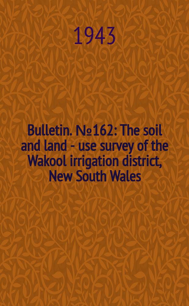 Bulletin. №162 : The soil and land - use survey of the Wakool irrigation district, New South Wales