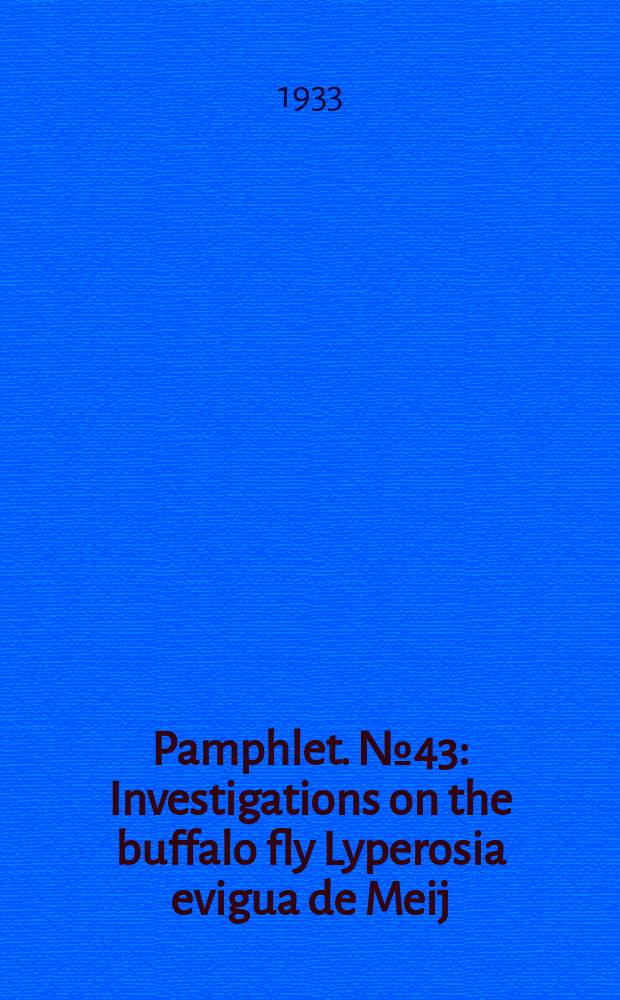 Pamphlet. №43 : Investigations on the buffalo fly Lyperosia evigua de Meij