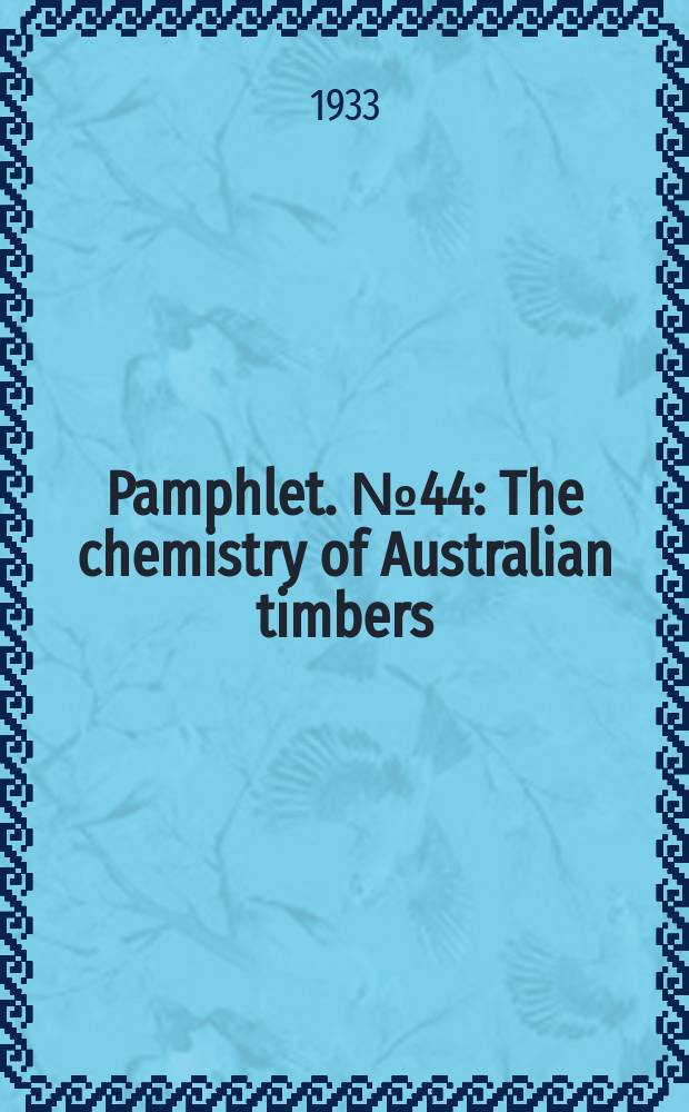 Pamphlet. №44 : The chemistry of Australian timbers