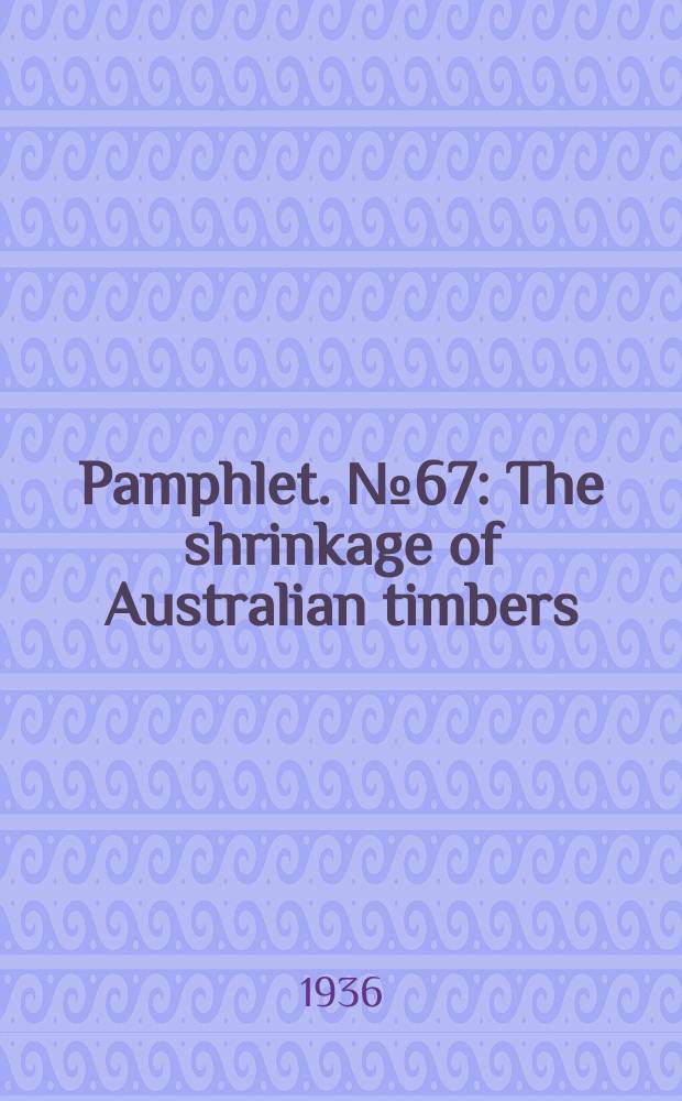 Pamphlet. №67 : The shrinkage of Australian timbers